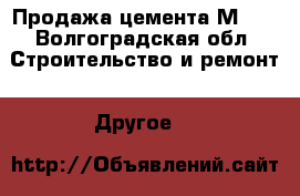 Продажа цемента М500 - Волгоградская обл. Строительство и ремонт » Другое   